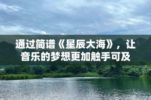通过简谱《星辰大海》，让音乐的梦想更加触手可及