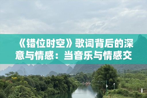 《错位时空》歌词背后的深意与情感：当音乐与情感交织