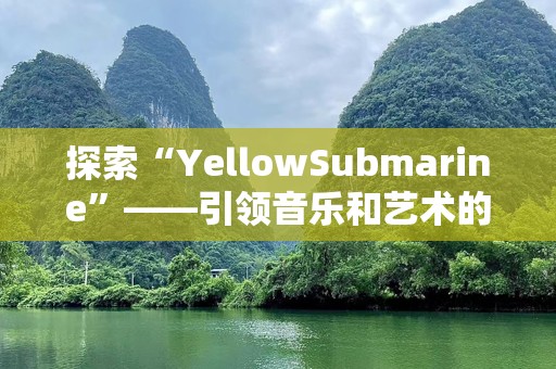 探索“YellowSubmarine”——引领音乐和艺术的奇妙旅程