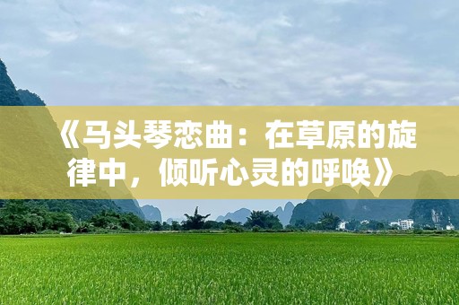 《马头琴恋曲：在草原的旋律中，倾听心灵的呼唤》