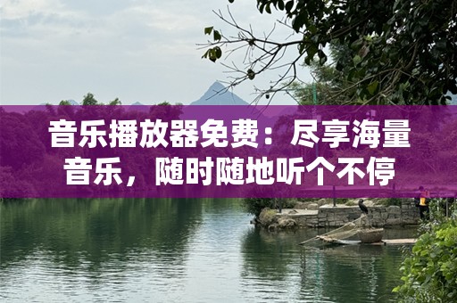 音乐播放器免费：尽享海量音乐，随时随地听个不停