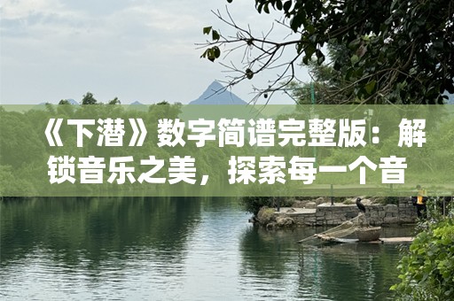 《下潜》数字简谱完整版：解锁音乐之美，探索每一个音符的力量