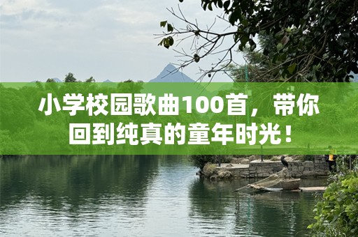 小学校园歌曲100首，带你回到纯真的童年时光！