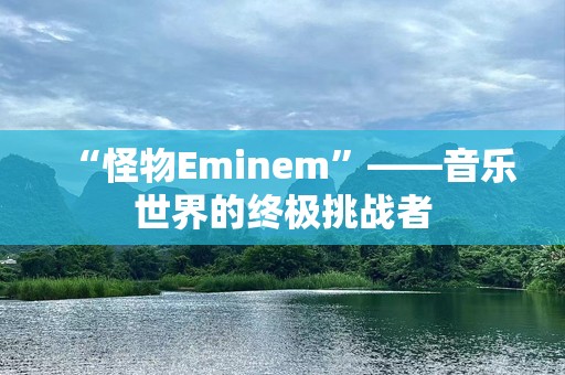 “怪物Eminem”——音乐世界的终极挑战者