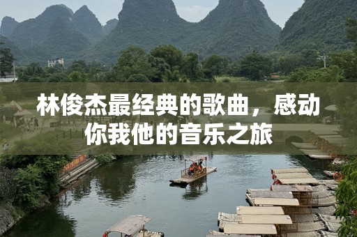 林俊杰最经典的歌曲，感动你我他的音乐之旅