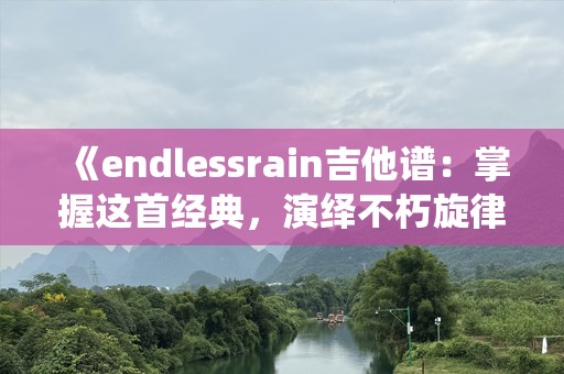 《endlessrain吉他谱：掌握这首经典，演绎不朽旋律》