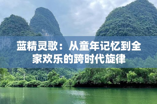 蓝精灵歌：从童年记忆到全家欢乐的跨时代旋律