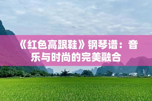 《红色高跟鞋》钢琴谱：音乐与时尚的完美融合