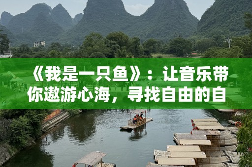 《我是一只鱼》：让音乐带你遨游心海，寻找自由的自我