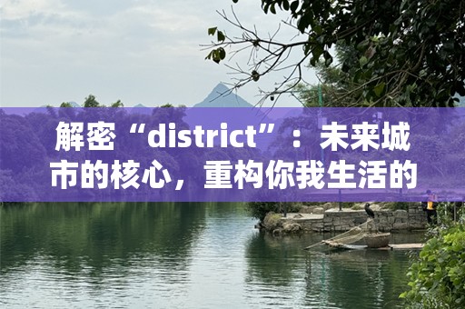 解密“district”：未来城市的核心，重构你我生活的全新空间