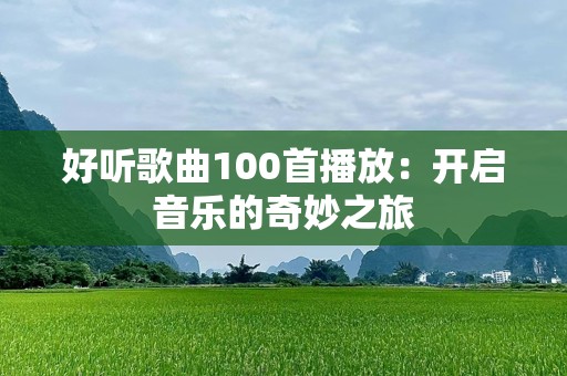 好听歌曲100首播放：开启音乐的奇妙之旅