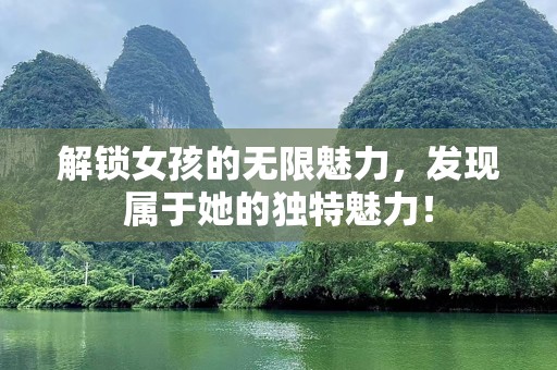 解锁女孩的无限魅力，发现属于她的独特魅力！