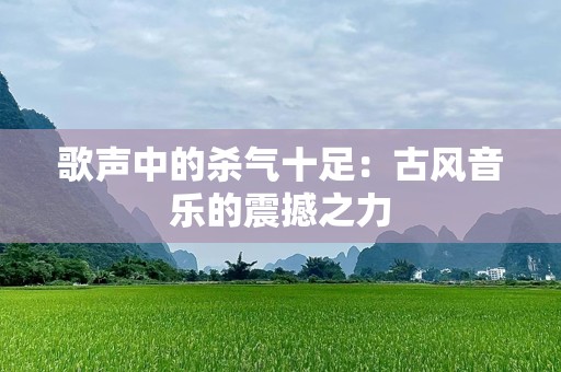 歌声中的杀气十足：古风音乐的震撼之力