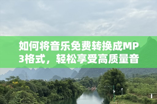 如何将音乐免费转换成MP3格式，轻松享受高质量音频体验