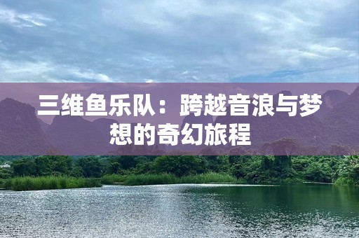 三维鱼乐队：跨越音浪与梦想的奇幻旅程