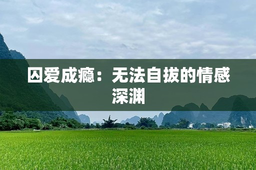 囚爱成瘾：无法自拔的情感深渊
