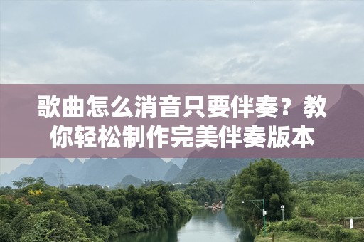 歌曲怎么消音只要伴奏？教你轻松制作完美伴奏版本
