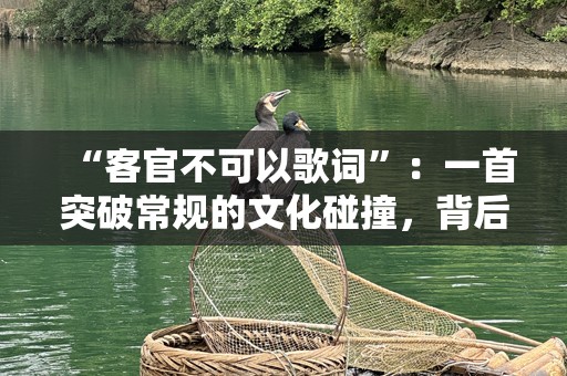 “客官不可以歌词”：一首突破常规的文化碰撞，背后的深意你可能错过了！