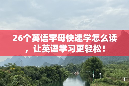 26个英语字母快速学怎么读，让英语学习更轻松！