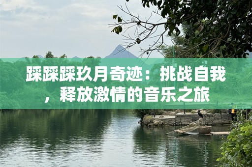 踩踩踩玖月奇迹：挑战自我，释放激情的音乐之旅