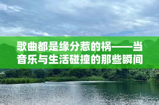 歌曲都是缘分惹的祸——当音乐与生活碰撞的那些瞬间