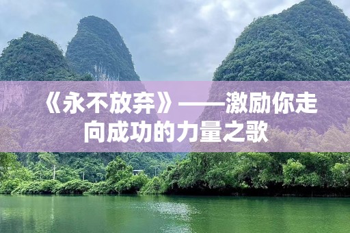 《永不放弃》——激励你走向成功的力量之歌