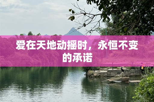 爱在天地动摇时，永恒不变的承诺
