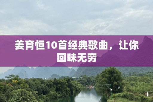 姜育恒10首经典歌曲，让你回味无穷