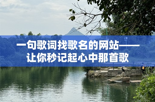 一句歌词找歌名的网站——让你秒记起心中那首歌