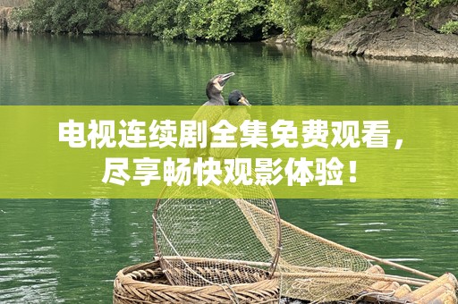 电视连续剧全集免费观看，尽享畅快观影体验！