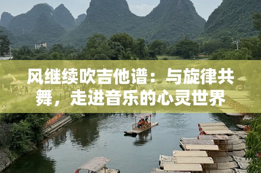 风继续吹吉他谱：与旋律共舞，走进音乐的心灵世界