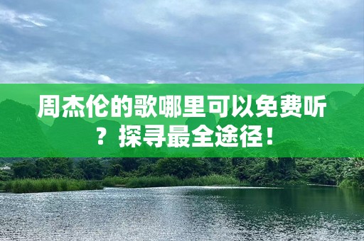 周杰伦的歌哪里可以免费听？探寻最全途径！
