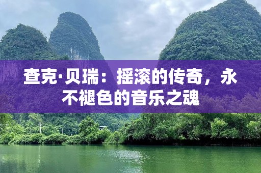 查克·贝瑞：摇滚的传奇，永不褪色的音乐之魂