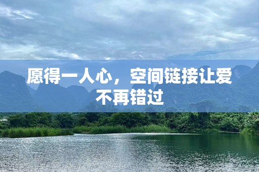 愿得一人心，空间链接让爱不再错过