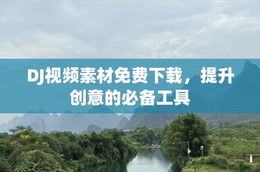 DJ视频素材免费下载，提升创意的必备工具