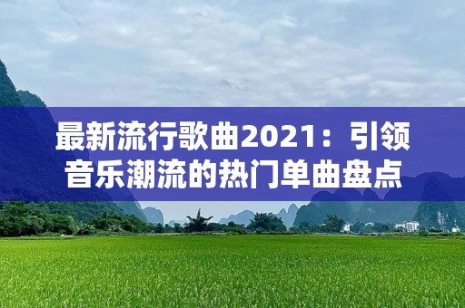 最新流行歌曲2021：引领音乐潮流的热门单曲盘点