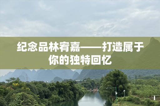 纪念品林宥嘉——打造属于你的独特回忆