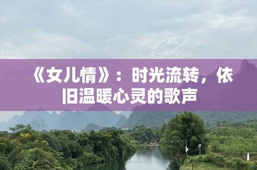 《女儿情》：时光流转，依旧温暖心灵的歌声