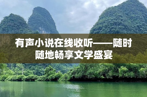 有声小说在线收听——随时随地畅享文学盛宴