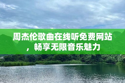 周杰伦歌曲在线听免费网站，畅享无限音乐魅力