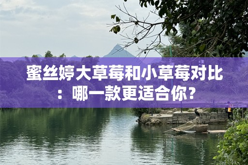 蜜丝婷大草莓和小草莓对比：哪一款更适合你？
