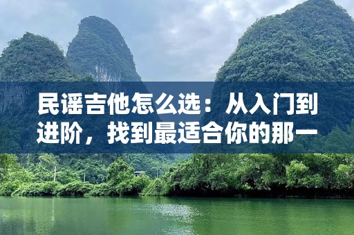 民谣吉他怎么选：从入门到进阶，找到最适合你的那一把
