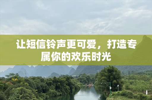 让短信铃声更可爱，打造专属你的欢乐时光