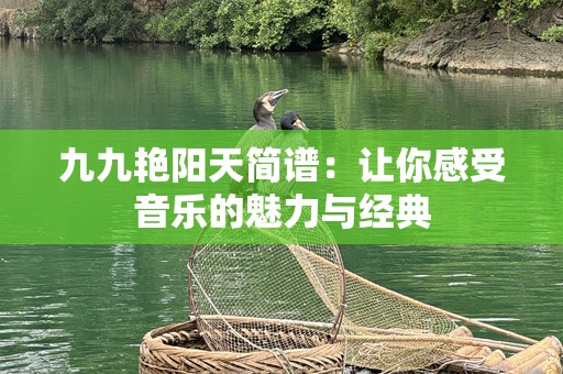 九九艳阳天简谱：让你感受音乐的魅力与经典