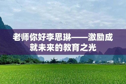 老师你好李思琳——激励成就未来的教育之光