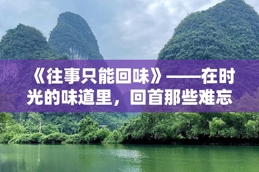 《往事只能回味》——在时光的味道里，回首那些难忘的瞬间