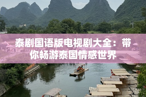 泰剧国语版电视剧大全：带你畅游泰国情感世界