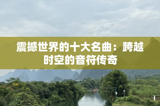 震撼世界的十大名曲：跨越时空的音符传奇