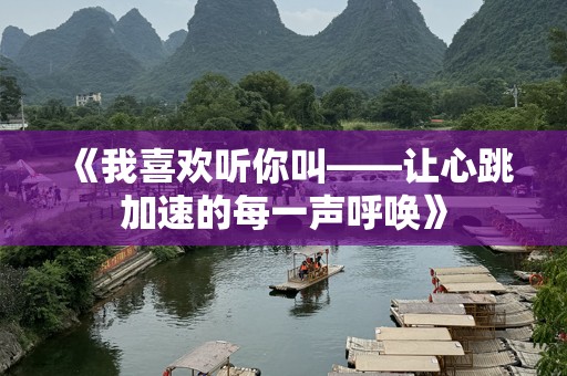 《我喜欢听你叫——让心跳加速的每一声呼唤》