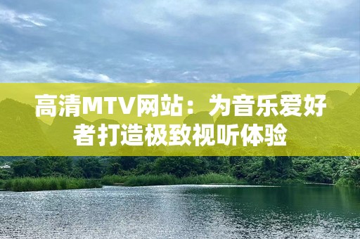 高清MTV网站：为音乐爱好者打造极致视听体验